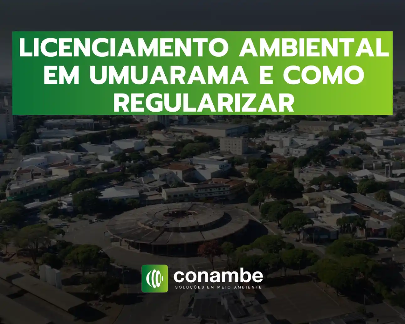 Texto na imagem: “LICENCIAMENTO AMBIENTAL EM UMUARAMA E COMO REGULARIZAR”, com vista aérea de uma cidade e infraestrutura urbana ao fundo, além do logo “conambe” e “soluções em meio ambiente”.