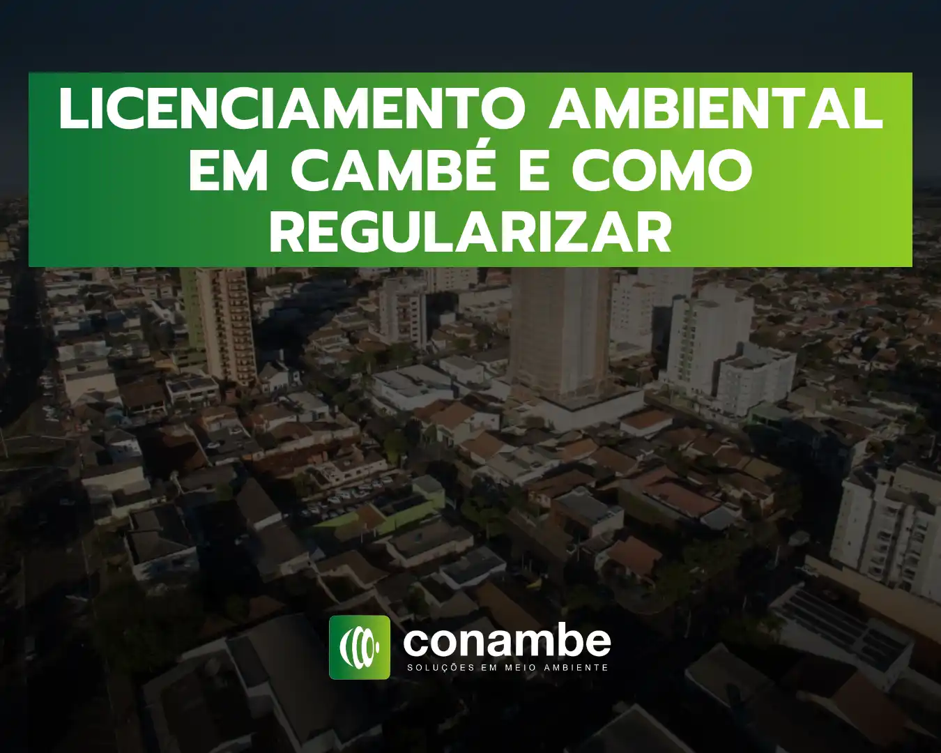 Texto em destaque na imagem: “LICENCIAMENTO AMBIENTAL EM CAMBÉ E COMO REGULARIZAR”, com fundo de bairro urbano e logotipo da Conambe ao centro.